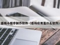 鹿邑连线小程序制作软件（连线应用是什么软件）