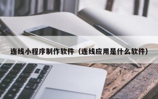 鹿邑连线小程序制作软件（连线应用是什么软件）