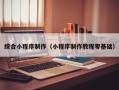 鹿邑综合小程序制作（小程序制作教程零基础）