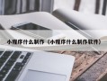 鹿邑小程序什么制作（小程序什么制作软件）