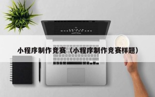 鹿邑小程序制作竞赛（小程序制作竞赛样题）