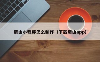 鹿邑房山小程序怎么制作（下载房山app）