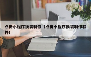 鹿邑点击小程序换装制作（点击小程序换装制作软件）