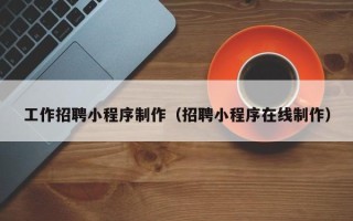 鹿邑工作招聘小程序制作（招聘小程序在线制作）