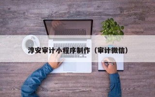 鹿邑淳安审计小程序制作（审计微信）