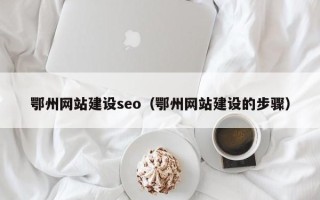 鹿邑鄂州网站建设seo（鄂州网站建设的步骤）