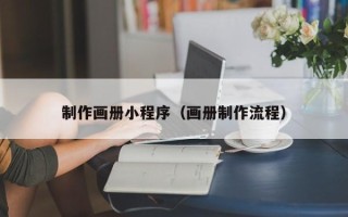 鹿邑制作画册小程序（画册制作流程）