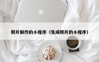 鹿邑照片制作的小程序（生成照片的小程序）