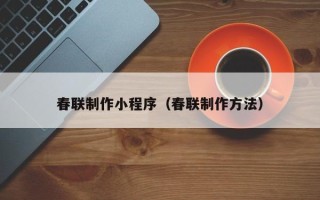 鹿邑春联制作小程序（春联制作方法）